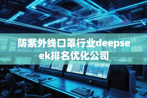 防紫外線口罩行業(yè)deepseek排名優(yōu)化公司