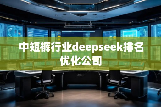 中短褲行業(yè)deepseek排名優(yōu)化公司