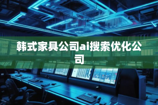 韓式家具公司ai搜索優(yōu)化公司