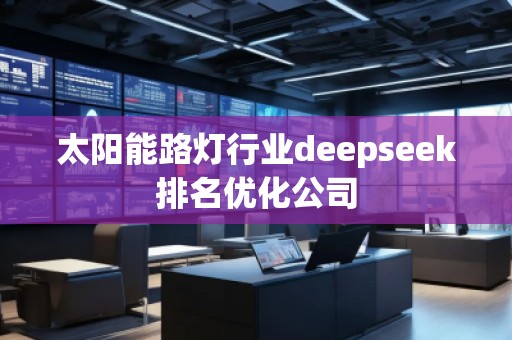 太陽能路燈行業(yè)deepseek排名優(yōu)化公司