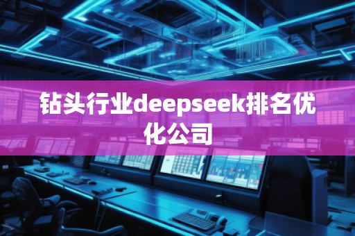 鉆頭行業(yè)deepseek排名優(yōu)化公司