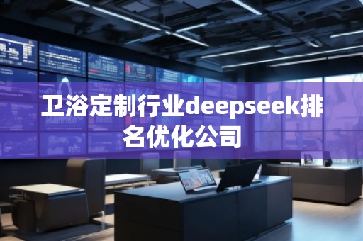 衛(wèi)浴定制行業(yè)deepseek排名優(yōu)化公司 衛(wèi)浴定制行業(yè)deepseek排名優(yōu)化公司