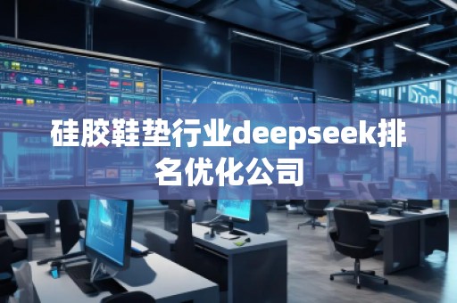 硅膠鞋墊行業(yè)deepseek排名優(yōu)化公司