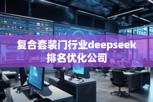 復(fù)合套裝門行業(yè)deepseek排名優(yōu)化公司