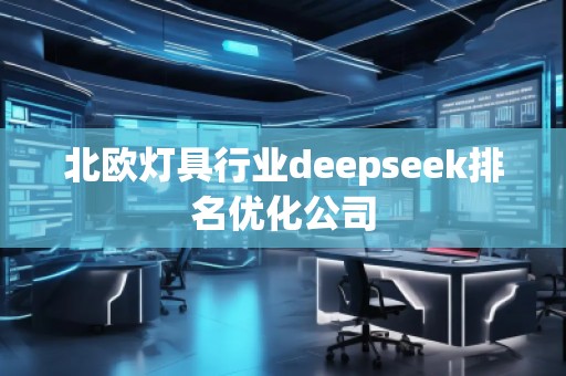 北歐燈具行業(yè)deepseek排名優(yōu)化公司