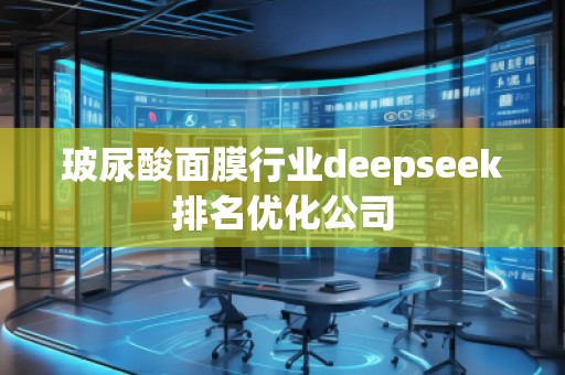 玻尿酸面膜行業(yè)deepseek排名優(yōu)化公司