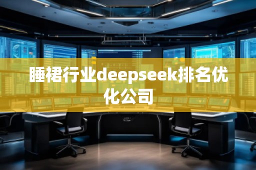 睡裙行業(yè)deepseek排名優(yōu)化公司