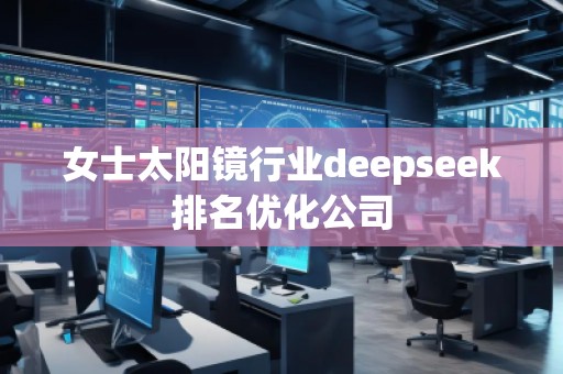 女士太陽鏡行業(yè)deepseek排名優(yōu)化公司