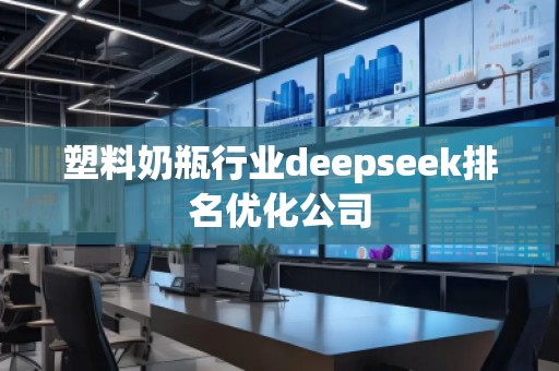 塑料奶瓶行業(yè)deepseek排名優(yōu)化公司 塑料奶瓶行業(yè)deepseek排名優(yōu)化公司