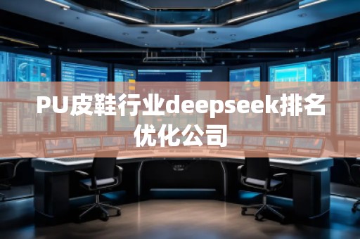 PU皮鞋行業(yè)deepseek排名優(yōu)化公司