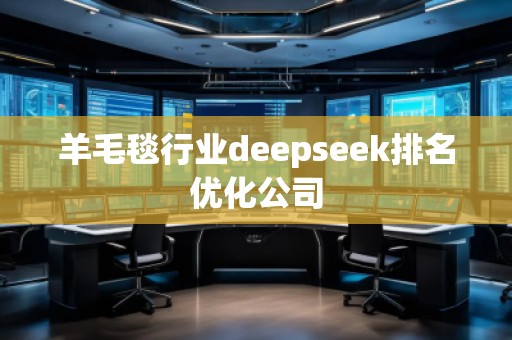 羊毛毯行業(yè)deepseek排名優(yōu)化公司