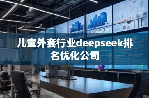 兒童外套行業(yè)deepseek排名優(yōu)化公司