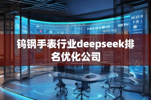 鎢鋼手表行業(yè)deepseek排名優(yōu)化公司