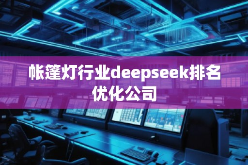 帳篷燈行業(yè)deepseek排名優(yōu)化公司