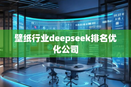 壁紙行業(yè)deepseek排名優(yōu)化公司
