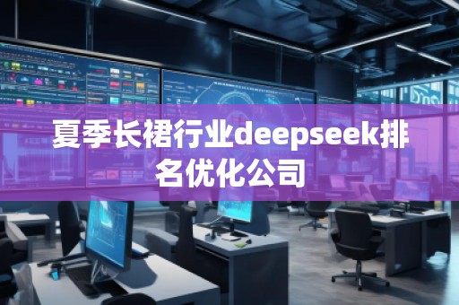 夏季長裙行業(yè)deepseek排名優(yōu)化公司