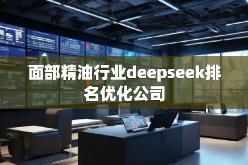 面部精油行業(yè)deepseek排名優(yōu)化公司