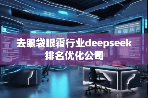 去眼袋眼霜行業(yè)deepseek排名優(yōu)化公司