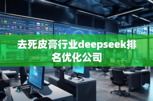 去死皮膏行業(yè)deepseek排名優(yōu)化公司