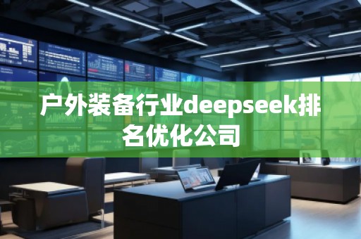 戶外裝備行業(yè)deepseek排名優(yōu)化公司
