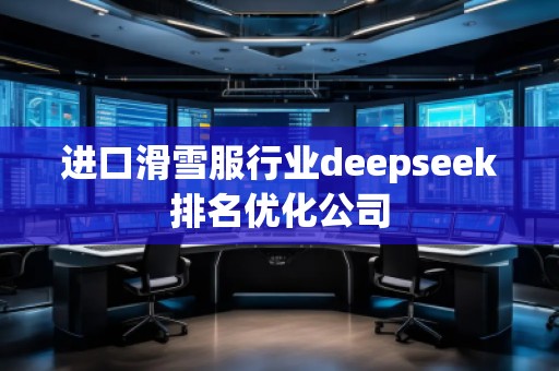 進(jìn)口滑雪服行業(yè)deepseek排名優(yōu)化公司