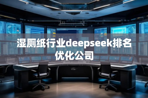 濕廁紙行業(yè)deepseek排名優(yōu)化公司