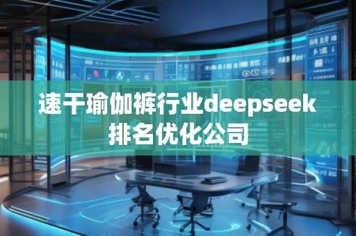 速干瑜伽褲行業(yè)deepseek排名優(yōu)化公司