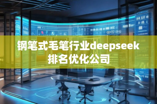 鋼筆式毛筆行業(yè)deepseek排名優(yōu)化公司