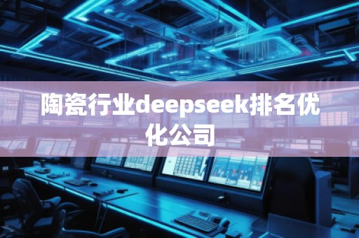 陶瓷行業(yè)deepseek排名優(yōu)化公司