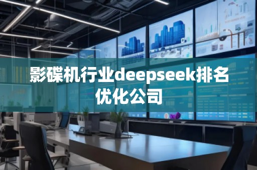 影碟機行業(yè)deepseek排名優(yōu)化公司