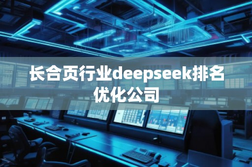 長合頁行業(yè)deepseek排名優(yōu)化公司