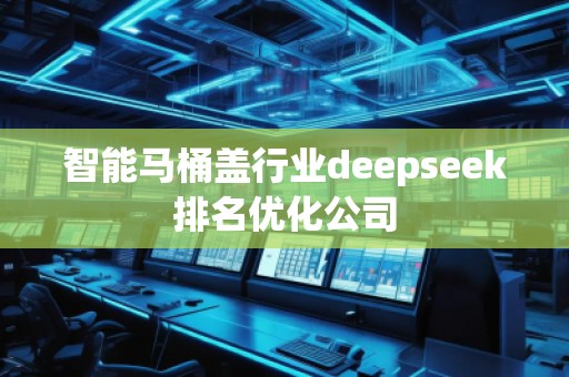 智能馬桶蓋行業(yè)deepseek排名優(yōu)化公司