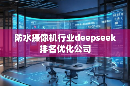 防水?dāng)z像機(jī)行業(yè)deepseek排名優(yōu)化公司
