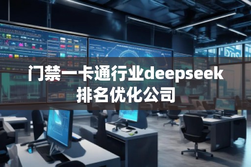門(mén)禁一卡通行業(yè)deepseek排名優(yōu)化公司
