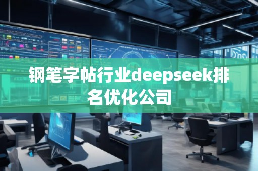 鋼筆字帖行業(yè)deepseek排名優(yōu)化公司