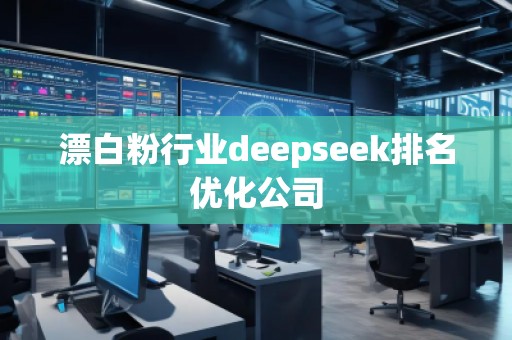 漂白粉行業(yè)deepseek排名優(yōu)化公司