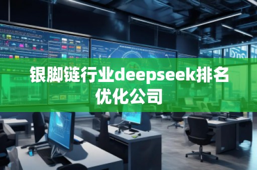 銀腳鏈行業(yè)deepseek排名優(yōu)化公司