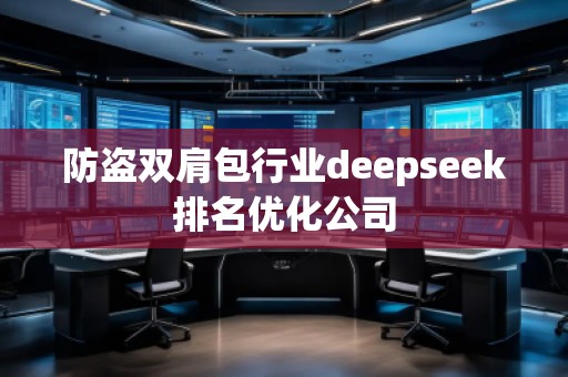 防盜雙肩包行業(yè)deepseek排名優(yōu)化公司