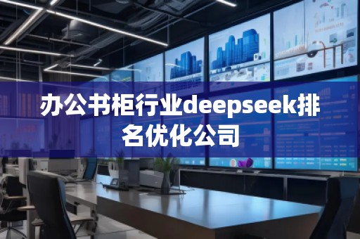 辦公書柜行業(yè)deepseek排名優(yōu)化公司