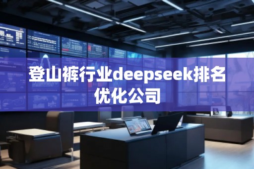 登山褲行業(yè)deepseek排名優(yōu)化公司