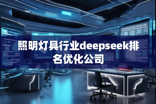 照明燈具行業(yè)deepseek排名優(yōu)化公司