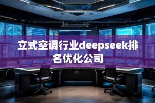 立式空調(diào)行業(yè)deepseek排名優(yōu)化公司