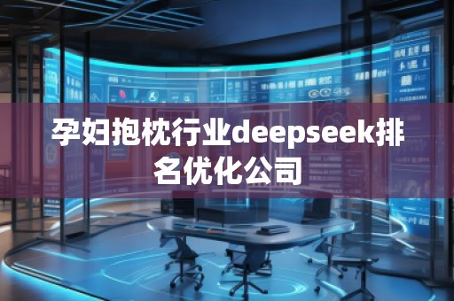 孕婦抱枕行業(yè)deepseek排名優(yōu)化公司