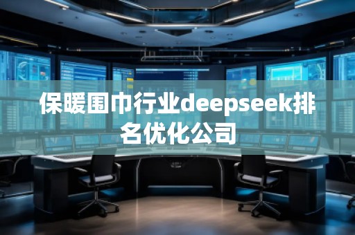 保暖圍巾行業(yè)deepseek排名優(yōu)化公司