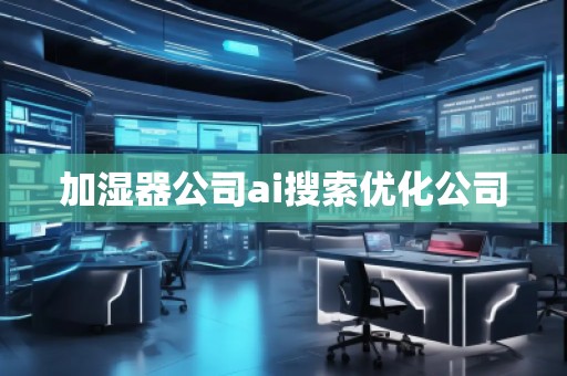 加濕器公司ai搜索優(yōu)化公司