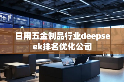 日用五金制品行業(yè)deepseek排名優(yōu)化公司