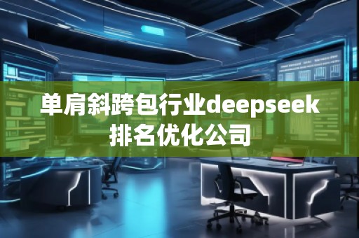 單肩斜跨包行業(yè)deepseek排名優(yōu)化公司