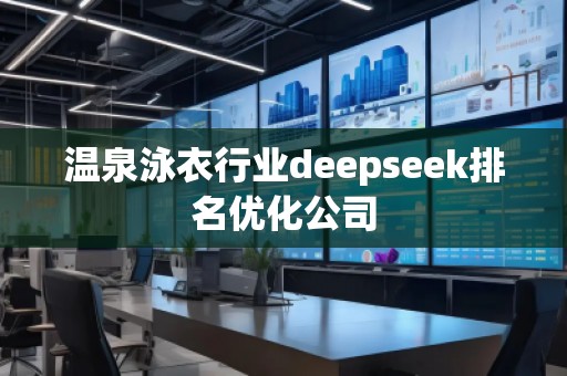 溫泉泳衣行業(yè)deepseek排名優(yōu)化公司