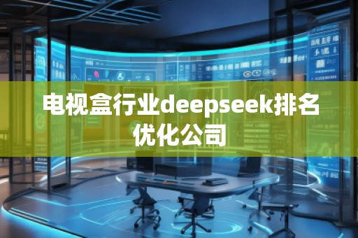電視盒行業(yè)deepseek排名優(yōu)化公司