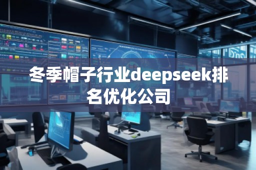 冬季帽子行業(yè)deepseek排名優(yōu)化公司